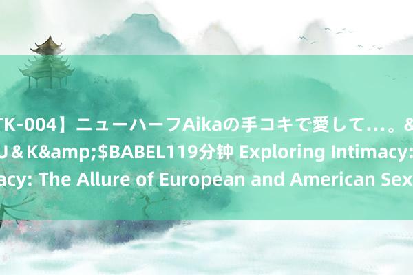 【MTK-004】ニューハーフAikaの手コキで愛して…。</a>2010-05-13U＆K&$BABEL119分钟 Exploring Intimacy: The Allure of European and American Sexual Encounters