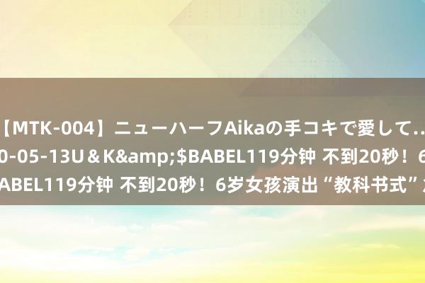 【MTK-004】ニューハーフAikaの手コキで愛して…。</a>2010-05-13U＆K&$BABEL119分钟 不到20秒！6岁女孩演出“教科书式”急救