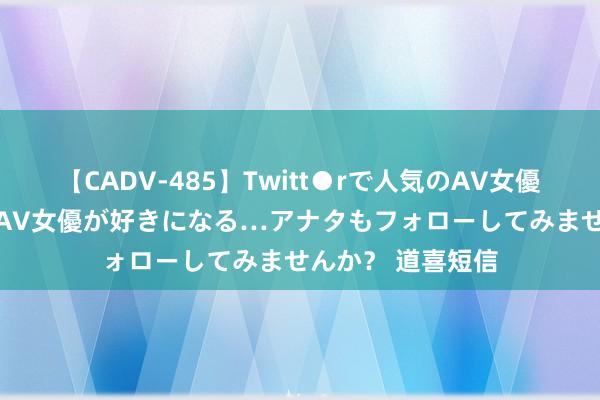 【CADV-485】Twitt●rで人気のAV女優 SNSでますますAV女優が好きになる…アナタもフォローしてみませんか？ 道喜短信