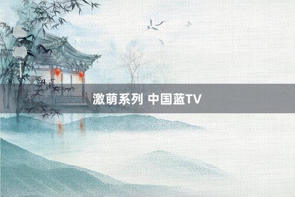 激萌系列 中国蓝TV