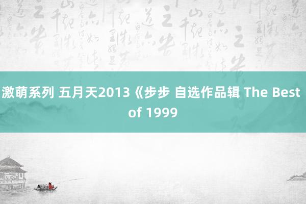 激萌系列 五月天2013《步步 自选作品辑 The Best of 1999